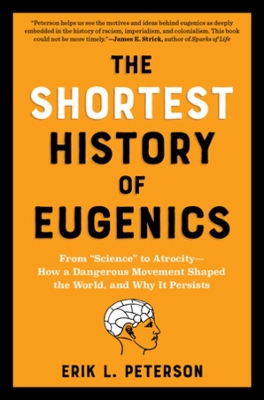 THE SHORTEST HISTORY OF EUGENICS : FROM "SCIENCE" TO ATROCITY - HOW A DANGEROUS MOVEMENT SHAPED THE PB