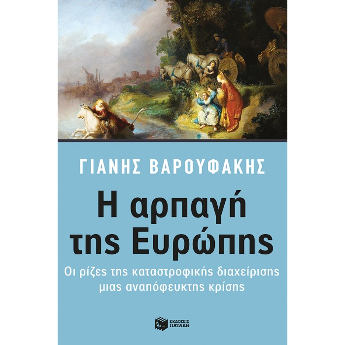 Η Αρπαγή Της Ευρώπης: Οι Ρίζες Της Καταστροφικής Διαχείρισης Μιας Αναπόφευκτης Κρίσης