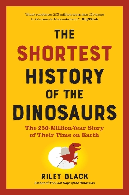 THE SHORTEST HISTORY OF THE DINOSAURS : THE 230-MILLION-YEAR STORY OF THEIR TIME ON EARTH PB
