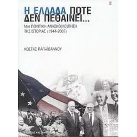 Η ΕΛΛΑΔΑ ΠΟΤΕ ΔΕΝ ΠΕΘΑΙΝΕΙ... ΜΙΑ ΠΟΛΙΤΙΚΗ ΑΝΑΣΚΟ(ΛΟ)ΠΗΣΗ ΤΗΣ ΙΣΤΟΡΙΑΣ 1944-2007